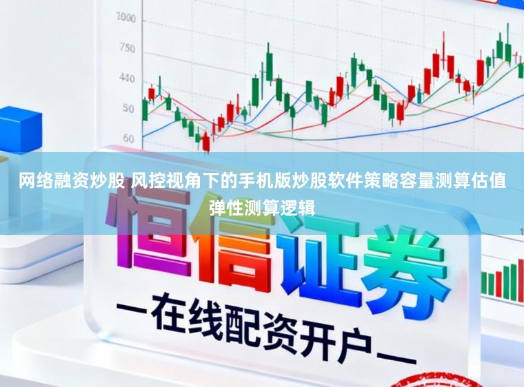 网络融资炒股 风控视角下的手机版炒股软件策略容量测算估值弹性测算逻辑