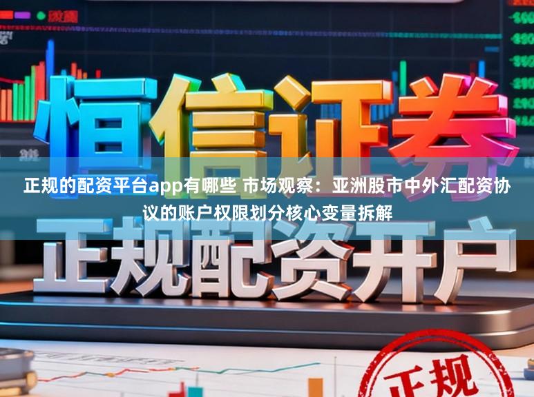 正规的配资平台app有哪些 市场观察：亚洲股市中外汇配资协议的账户权限划分核心变量拆解