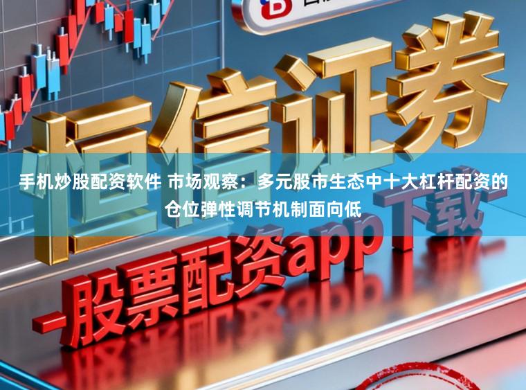 手机炒股配资软件 市场观察：多元股市生态中十大杠杆配资的仓位弹性调节机制面向低