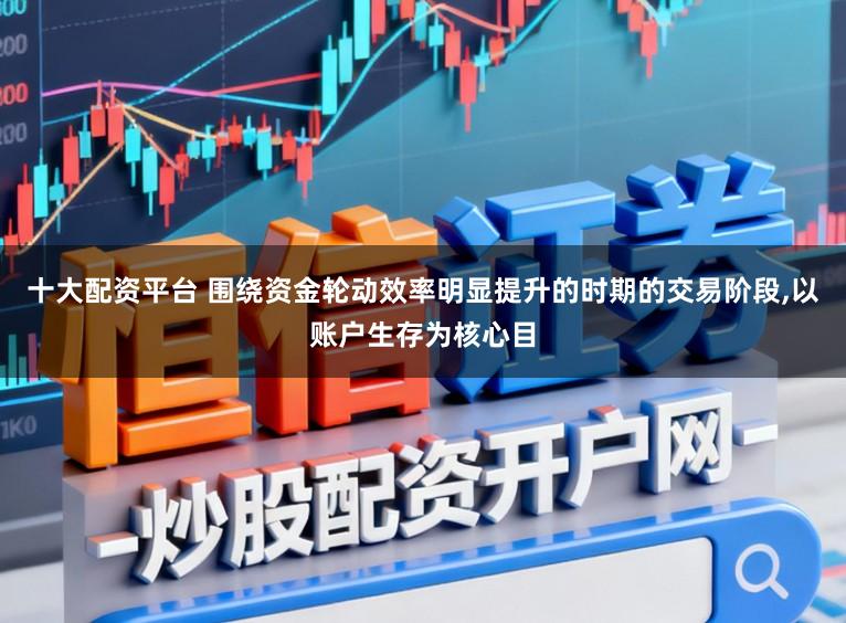 十大配资平台 围绕资金轮动效率明显提升的时期的交易阶段,以账户生存为核心目