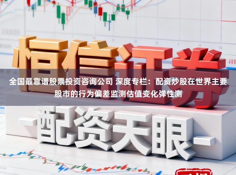 全国最靠谱股票投资咨询公司 深度专栏：配资炒股在世界主要股市的行为偏差监测估值变化弹性测