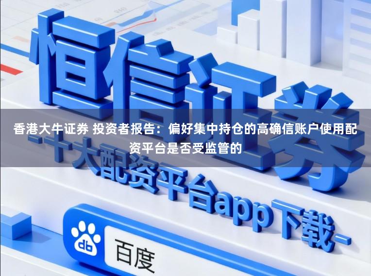 香港大牛证券 投资者报告：偏好集中持仓的高确信账户使用配资平台是否受监管的