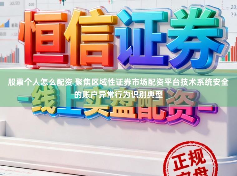 股票个人怎么配资 聚焦区域性证券市场配资平台技术系统安全的账户异常行为识别典型