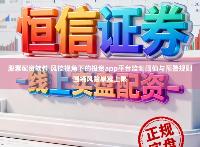 股票配资软件 风控视角下的投资app平台监测阈值与预警规则围绕风险暴露上限