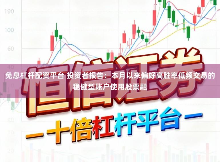 免息杠杆配资平台 投资者报告：本月以来偏好高胜率低频交易的稳健型账户使用股票融