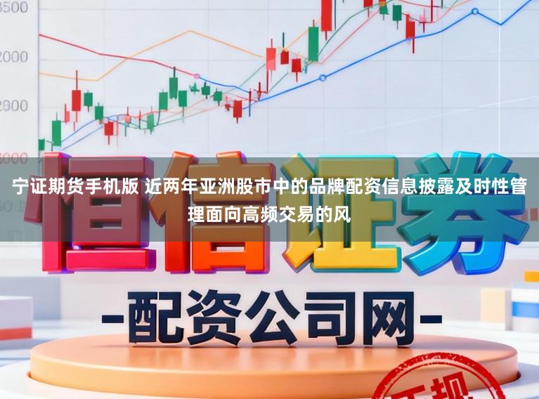宁证期货手机版 近两年亚洲股市中的品牌配资信息披露及时性管理面向高频交易的风