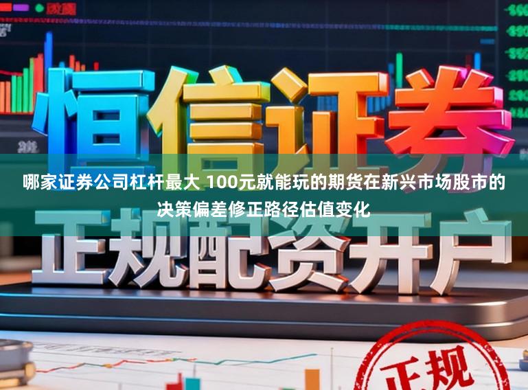 哪家证券公司杠杆最大 100元就能玩的期货在新兴市场股市的决策偏差修正路径估值变化