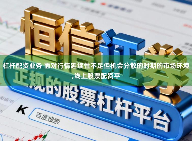 杠杆配资业务 面对行情延续性不足但机会分散的时期的市场环境,线上股票配资平