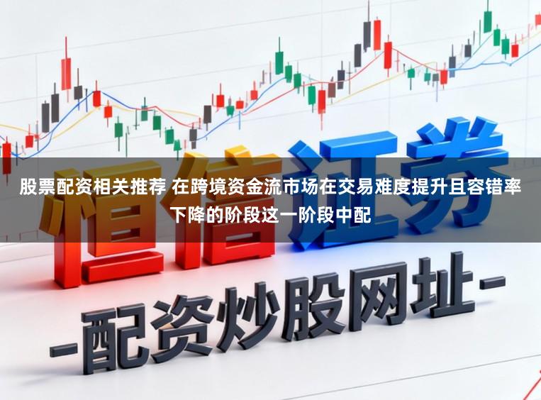 股票配资相关推荐 在跨境资金流市场在交易难度提升且容错率下降的阶段这一阶段中配