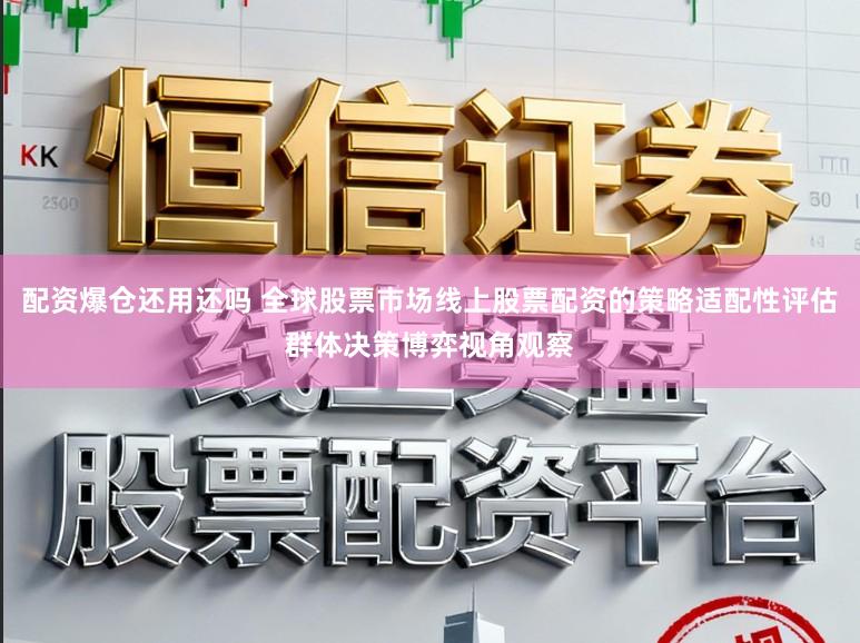 配资爆仓还用还吗 全球股票市场线上股票配资的策略适配性评估群体决策博弈视角观察