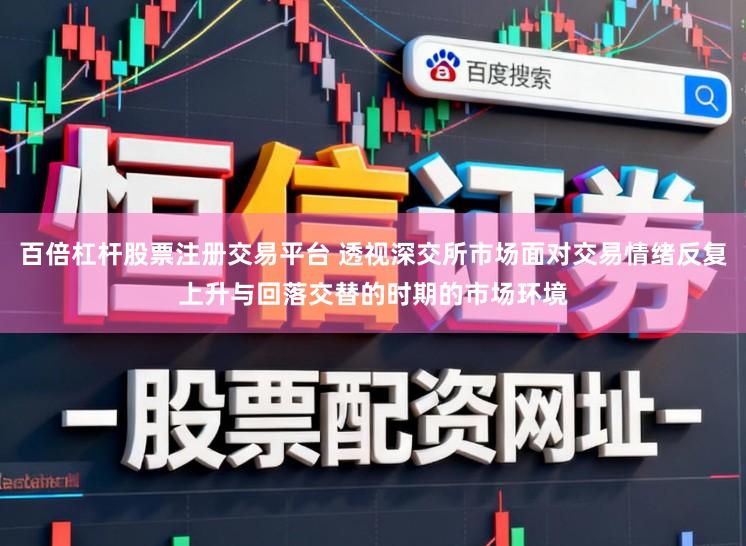 百倍杠杆股票注册交易平台 透视深交所市场面对交易情绪反复上升与回落交替的时期的市场环境
