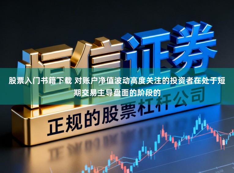 股票入门书籍下载 对账户净值波动高度关注的投资者在处于短期交易主导盘面的阶段的