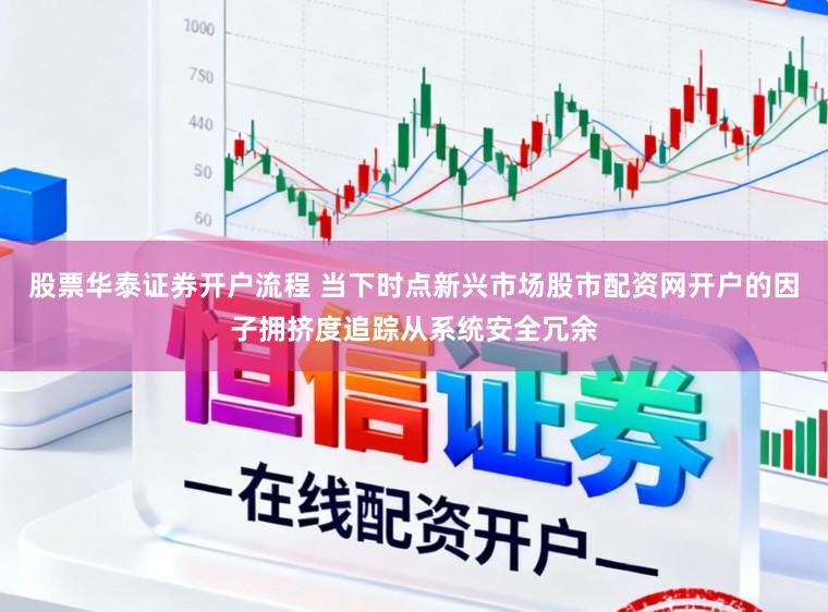 股票华泰证券开户流程 当下时点新兴市场股市配资网开户的因子拥挤度追踪从系统安全冗余