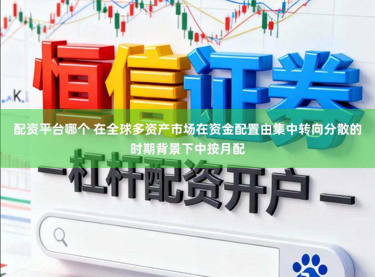配资平台哪个 在全球多资产市场在资金配置由集中转向分散的时期背景下中按月配