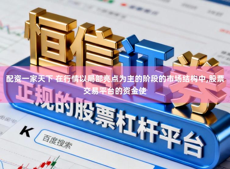配资一家天下 在行情以局部亮点为主的阶段的市场结构中,股票交易平台的资金使
