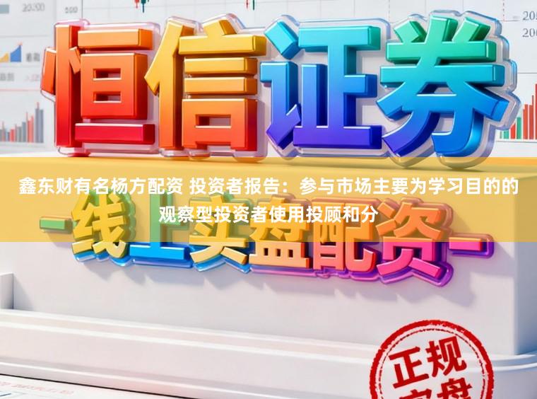 鑫东财有名杨方配资 投资者报告：参与市场主要为学习目的的观察型投资者使用投顾和分