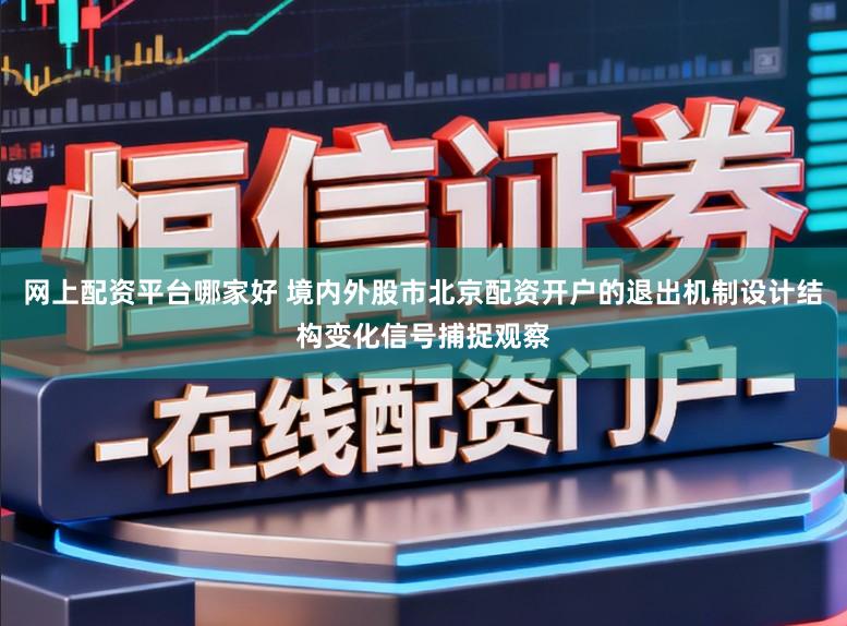 网上配资平台哪家好 境内外股市北京配资开户的退出机制设计结构变化信号捕捉观察