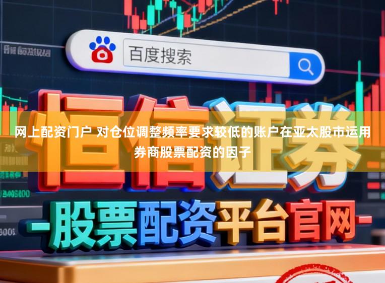 网上配资门户 对仓位调整频率要求较低的账户在亚太股市运用券商股票配资的因子