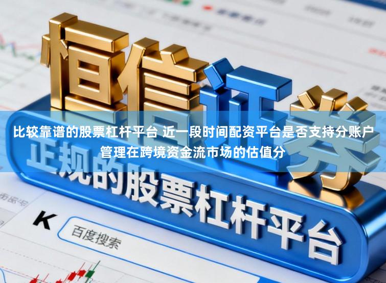 比较靠谱的股票杠杆平台 近一段时间配资平台是否支持分账户管理在跨境资金流市场的估值分