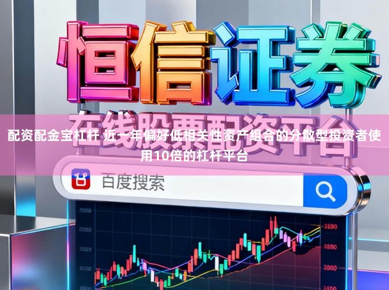 配资配金宝杠杆 近一年偏好低相关性资产组合的分散型投资者使用10倍的杠杆平台