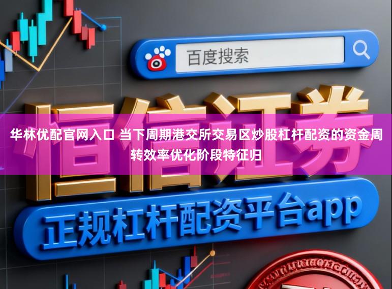 华林优配官网入口 当下周期港交所交易区炒股杠杆配资的资金周转效率优化阶段特征归