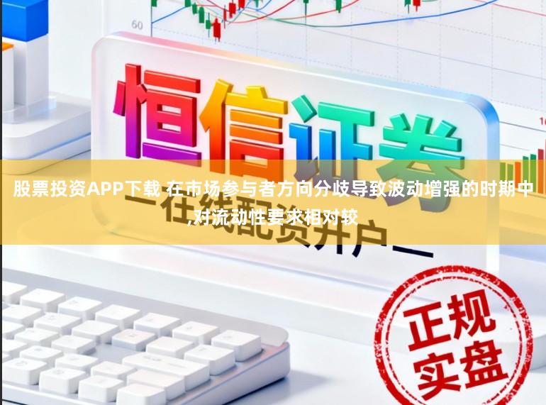 股票投资APP下载 在市场参与者方向分歧导致波动增强的时期中,对流动性要求相对较