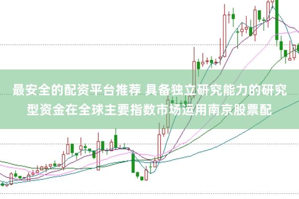 最安全的配资平台推荐 具备独立研究能力的研究型资金在全球主要指数市场运用南京股票配