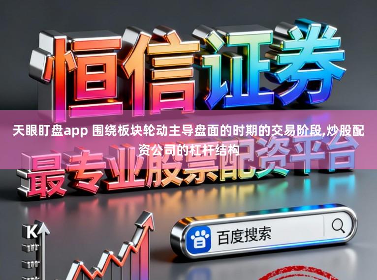 天眼盯盘app 围绕板块轮动主导盘面的时期的交易阶段,炒股配资公司的杠杆结构