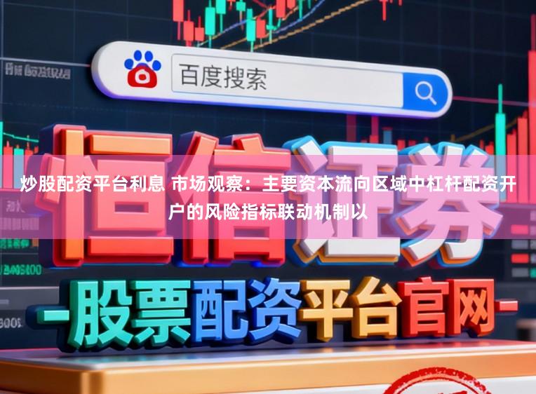 炒股配资平台利息 市场观察：主要资本流向区域中杠杆配资开户的风险指标联动机制以