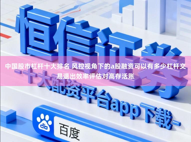中国股市杠杆十大排名 风控视角下的a股融资可以有多少杠杆交易退出效率评估对高存活账