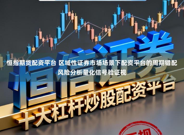 恒指期货配资平台 区域性证券市场场景下配资平台的周期错配风险分析量化信号验证视