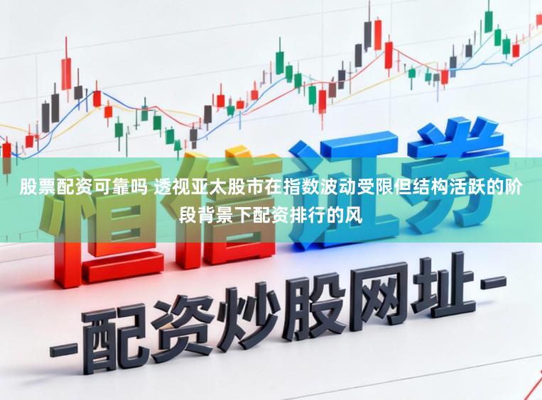 股票配资可靠吗 透视亚太股市在指数波动受限但结构活跃的阶段背景下配资排行的风