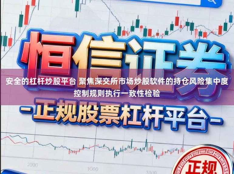 安全的杠杆炒股平台 聚焦深交所市场炒股软件的持仓风险集中度控制规则执行一致性检验