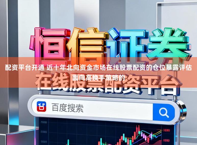 配资平台开通 近十年北向资金市场在线股票配资的仓位暴露评估面向高换手策略的