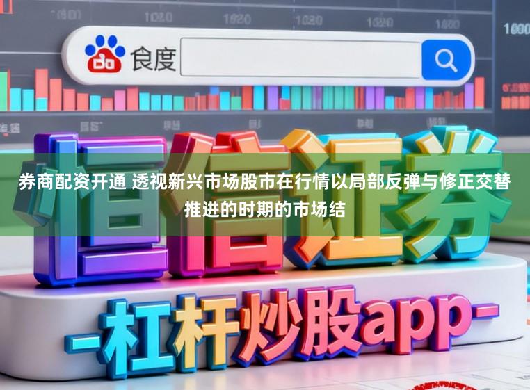 券商配资开通 透视新兴市场股市在行情以局部反弹与修正交替推进的时期的市场结