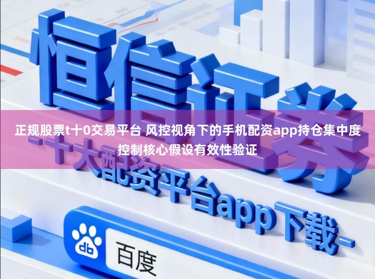 正规股票t十0交易平台 风控视角下的手机配资app持仓集中度控制核心假设有效性验证