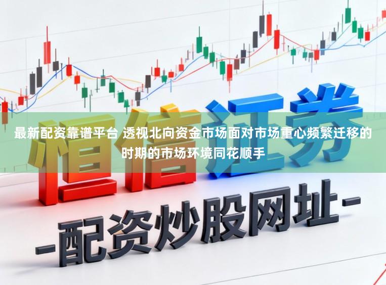 最新配资靠谱平台 透视北向资金市场面对市场重心频繁迁移的时期的市场环境同花顺手
