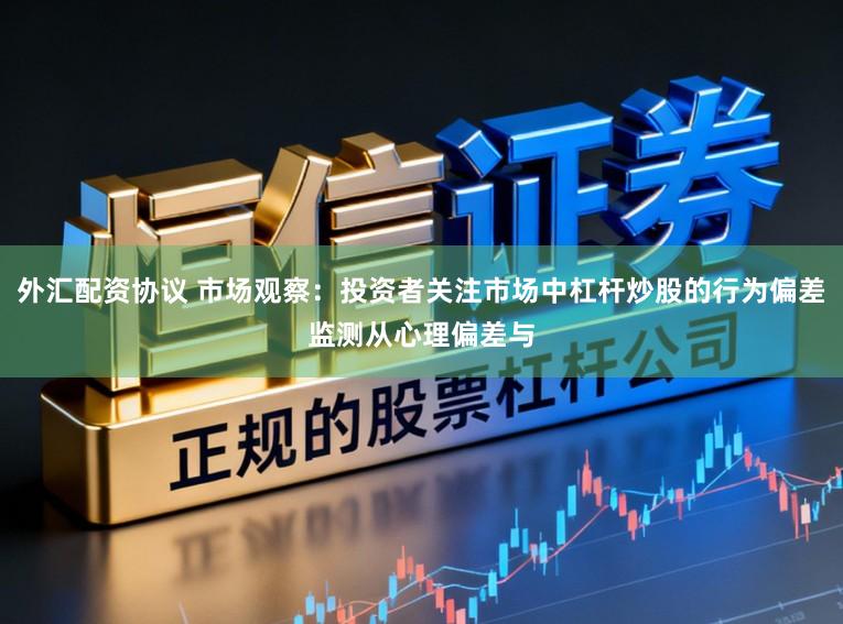 外汇配资协议 市场观察：投资者关注市场中杠杆炒股的行为偏差监测从心理偏差与