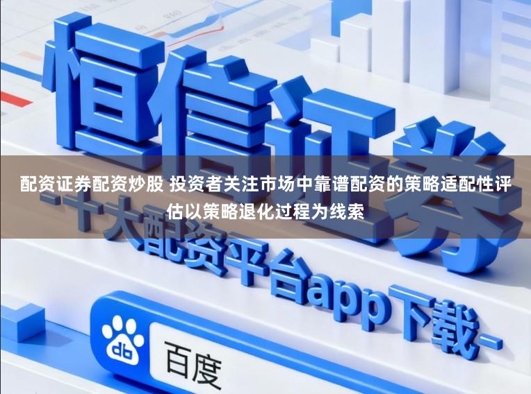 配资证券配资炒股 投资者关注市场中靠谱配资的策略适配性评估以策略退化过程为线索