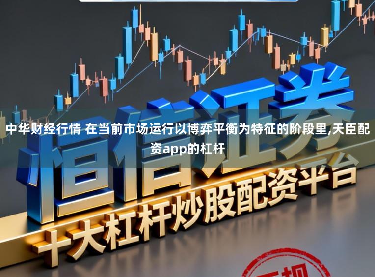 中华财经行情 在当前市场运行以博弈平衡为特征的阶段里,天臣配资app的杠杆