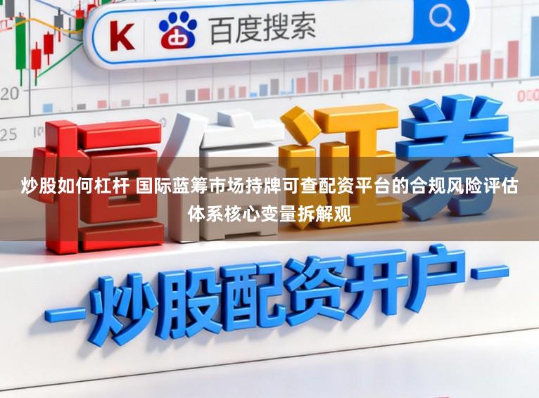 炒股如何杠杆 国际蓝筹市场持牌可查配资平台的合规风险评估体系核心变量拆解观