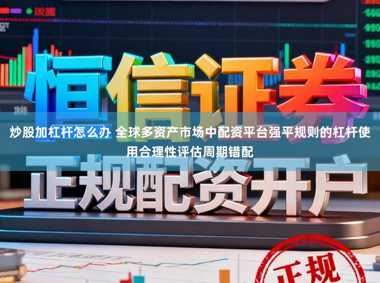 炒股加杠杆怎么办 全球多资产市场中配资平台强平规则的杠杆使用合理性评估周期错配