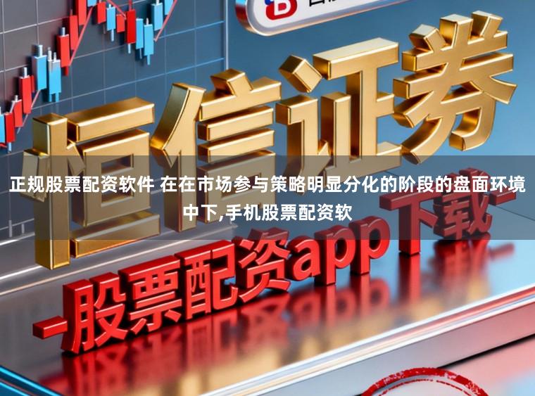 正规股票配资软件 在在市场参与策略明显分化的阶段的盘面环境中下,手机股票配资软