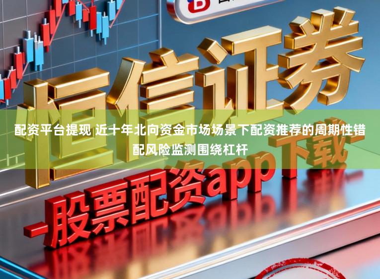 配资平台提现 近十年北向资金市场场景下配资推荐的周期性错配风险监测围绕杠杆