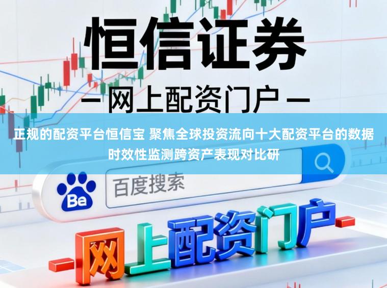 正规的配资平台恒信宝 聚焦全球投资流向十大配资平台的数据时效性监测跨资产表现对比研