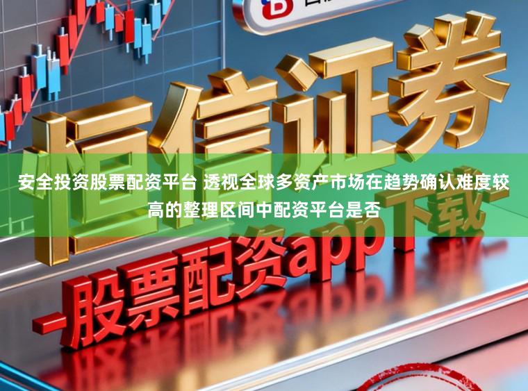 安全投资股票配资平台 透视全球多资产市场在趋势确认难度较高的整理区间中配资平台是否