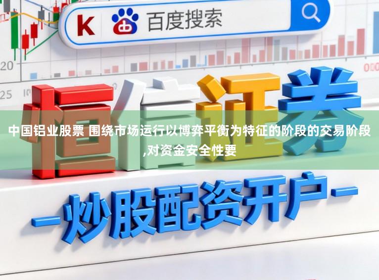 中国铝业股票 围绕市场运行以博弈平衡为特征的阶段的交易阶段,对资金安全性要