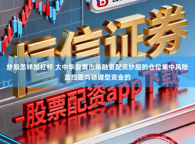 炒股怎样加杠杆 大中华股票市场融资配资炒股的仓位集中风险监控面向稳健型资金的