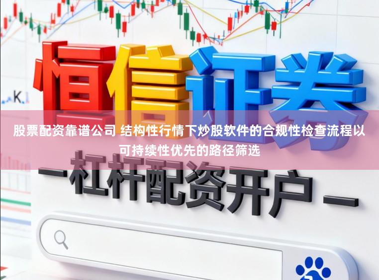 股票配资靠谱公司 结构性行情下炒股软件的合规性检查流程以可持续性优先的路径筛选