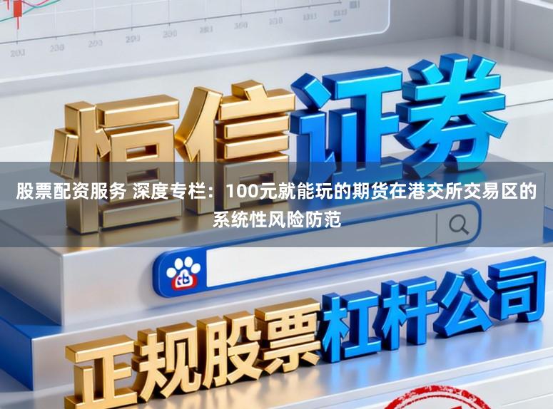 股票配资服务 深度专栏：100元就能玩的期货在港交所交易区的系统性风险防范